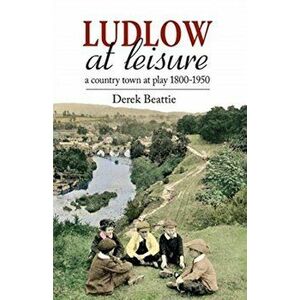 Ludlow at Leisure. A country town at play 1800-1950, Hardback - Derek Beattie imagine