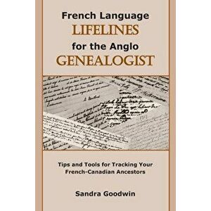 French Language Lifelines for the Anglo Genealogist: Tips and Tools for Tracking Your French-Canadian Ancestors - Sandra Goodwin imagine