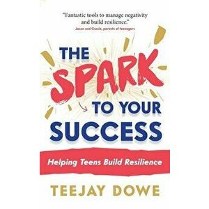 The Spark to Your Success: Helping Teens Build Resilience, Paperback - Teejay Dowe imagine