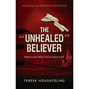 The Unhealed Believer: What to Do When You've Done It All, Paperback - Teresa Houghteling imagine