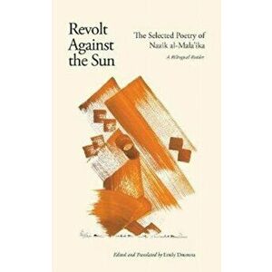 Revolt Against the Sun. The Selected Poetry of Nazik al-Mala'ika: A Bilingual Reader, Paperback - Nazik Al-Malaika imagine