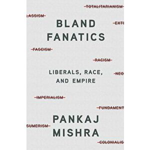 Bland Fanatics. Liberals, Race, and Empire, Hardback - Pankaj Mishra imagine