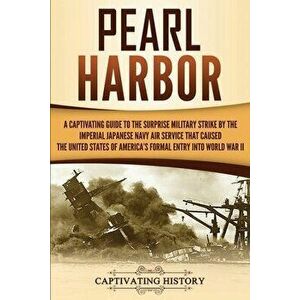 Pearl Harbor: A Captivating Guide to the Surprise Military Strike by the Imperial Japanese Navy Air Service that Caused the United S - Captivating His imagine