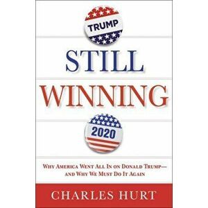 Still Winning. Why America Went All In on Donald Trump-And Why We Must Do It Again, Paperback - Charles Hurt imagine