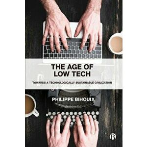 Age of Low Tech. Towards a Technologically Sustainable Civilization, Paperback - Philippe Bihouix imagine