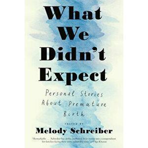 What We Didn't Expect: Personal Stories about Premature Birth, Paperback - Melody Schreiber imagine
