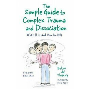 Simple Guide to Complex Trauma and Dissociation. What it is and How to Help, Paperback - Betsy De Thierry imagine