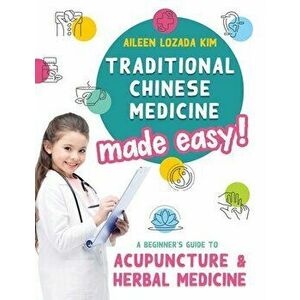 Traditional Chinese Medicine Made Easy!: A Beginner's Guide to Acupuncture and Herbal Medicine, Hardcover - Aileen Lozada Kim imagine