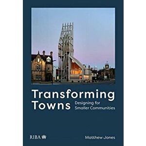 Transforming Towns. Designing for Smaller Communities, Paperback - Matthew Jones imagine