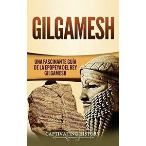 Gilgamesh: Una Fascinante Guía de la Epopeya del rey Gilgamesh, Hardcover - Captivating History imagine