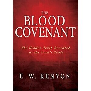 The Blood Covenant: The Hidden Truth Revealed at the Lord's Table, Paperback - E. W. Kenyon imagine