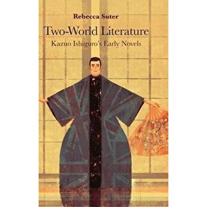 Two-World Literature: Kazuo Ishiguro's Early Novels, Hardcover - Rebecca Suter imagine