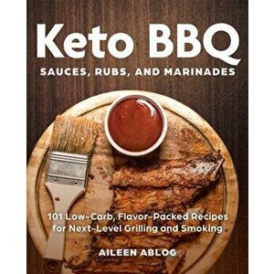 Keto Bbq Sauces, Rubs, And Marinades. 101 Low-Carb, Flavor-Packed Recipes for Next-Level Grilling and Smoking, Paperback - Aileen Ablog imagine