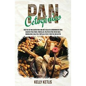 Pan Cetogénico: Recetas de Pan Casero para una Dieta Baja en Carbohidratos para Bajar de Peso: Panes, Panecillos, Palitos de Pan, Pan - Kelly Ketlis imagine