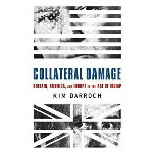 Collateral Damage. Britain, America, and Europe in the Age of Trump, Hardback - Kim Darroch imagine