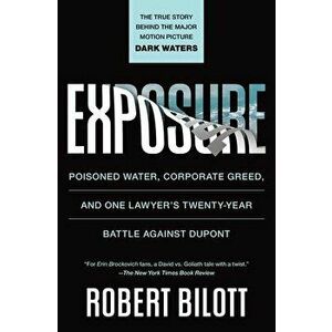 Exposure: Poisoned Water, Corporate Greed, and One Lawyer's Twenty-Year Battle Against DuPont, Paperback - Robert Bilott imagine