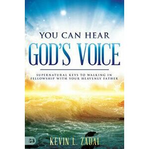You Can Hear God's Voice: Supernatural Keys to Walking in Fellowship with Your Heavenly Father, Paperback - Kevin Zadai imagine
