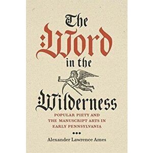 Word in the Wilderness. Popular Piety and the Manuscript Arts in Early Pennsylvania, Hardback - Alexander Lawrence Ames imagine