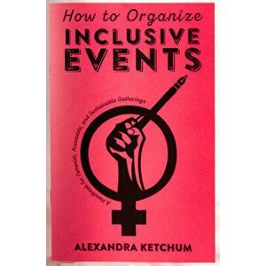 How to Organize Inclusive Events: A Handbook for Feminist, Accessible, and Sustainable Gatherings, Paperback - Alexandra Ketchum imagine