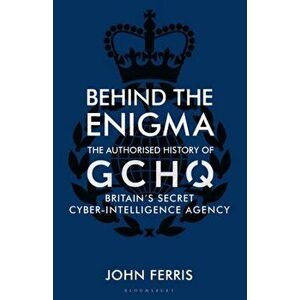 Behind the Enigma. The Authorised History of GCHQ, Britain's Secret Cyber-Intelligence Agency, Hardback - John Ferris imagine