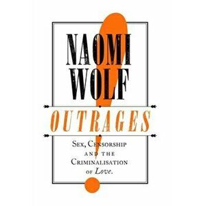 Outrages. Sex, Censorship and the Criminalisation of Love, Paperback - Naomi Wolf imagine