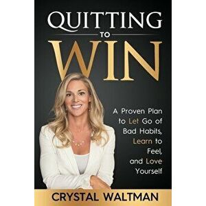 Quitting to Win: A Proven Plan to Let Go of Bad Habits, Learn to Feel, and Love Yourself, Paperback - Crystal D. Waltman imagine