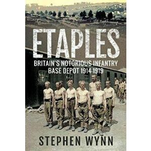 Etaples. Britain's Notorious Infantry Base Depot, 1914-1919, Paperback - Stephen Wynn imagine