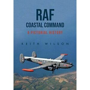 RAF Coastal Command. A Pictorial History, Paperback - Keith Wilson imagine