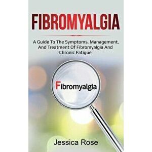 Fibromyalgia: A Guide to the Symptoms, Management, and Treatment of Fibromyalgia and Chronic Fatigue, Hardcover - Jessica Rose imagine