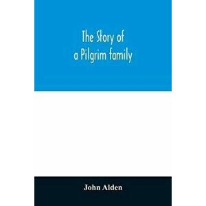 The story of a Pilgrim family. From the Mayflower to the present time; with autobiography, recollections, letters, incidents, and genealogy of the aut imagine