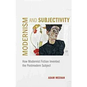 Modernism and Subjectivity. How Modernist Fiction Invented the Postmodern Subject, Hardback - *** imagine