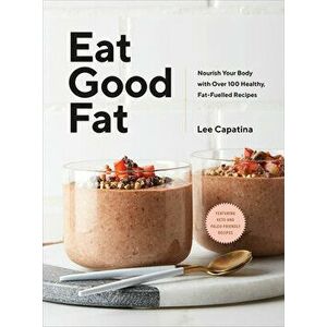 Eat Good Fat: Nourish Your Body with Over 100 Healthy, Fat-Fuelled Recipes, Hardcover - Lee Capatina imagine