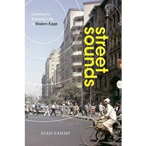 Street Sounds. Listening to Everyday Life in Modern Egypt, Paperback - Ziad Fahmy imagine