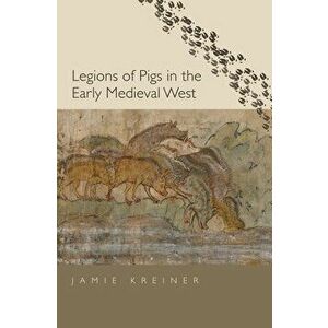 Legions of Pigs in the Early Medieval West, Hardcover - Jamie Kreiner imagine