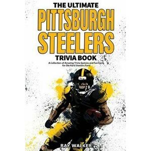 The Ultimate Pittsburgh Steelers Trivia Book: A Collection of Amazing Trivia Quizzes and Fun Facts for Die-Hard Steelers Fans! - Ray Walker imagine
