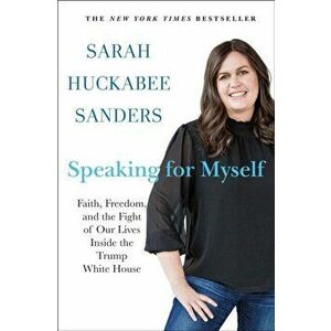 Speaking for Myself. Faith, Freedom, and the Fight of Our Lives Inside the Trump White House, Hardback - Sarah Huckabee Sanders imagine