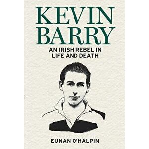 Kevin Barry: An Irish Rebel in Life and Death, Paperback - Eunan O'Halpin imagine