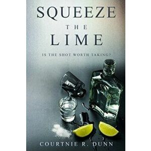 Squeeze the Lime: Is the shot worth taking?, Paperback - Courtnie R. Dunn imagine
