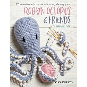 Robyn Octopus & Friends. 17 Loveable Animals to Knit Using Chunky Yarn, Paperback - Claire Gelder imagine