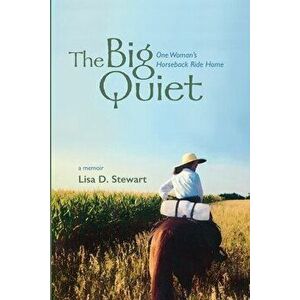 The Big Quiet: One Woman's Horseback Ride Home, Paperback - Lisa D. Stewart imagine