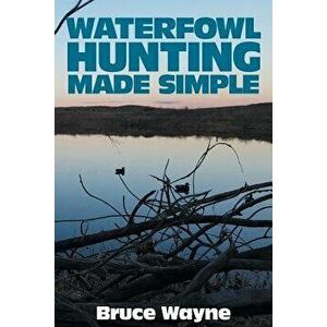 Waterfowl Hunting Made Simple, Paperback - Bruce Wayne imagine