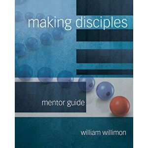 Making Disciples: Mentor Guide, Paperback - William H. Willimon imagine