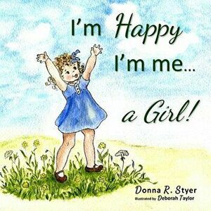 I'm Happy I'm Me... A Girl!, Paperback - Donna R. Styer imagine