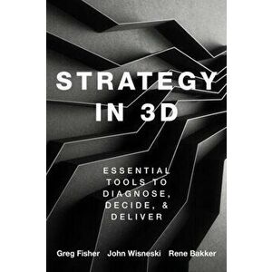 Strategy in 3D. Essential Tools to Diagnose, Decide, and Deliver, Paperback - Rene M. Bakker imagine