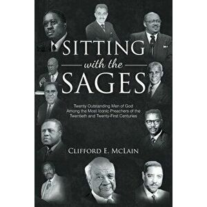 Sitting With The Sages: Twenty Outstanding Men of God Among the Most Iconic Preachers of the Twentieth and Twenty-First Centuries - Clifford E. McLain imagine