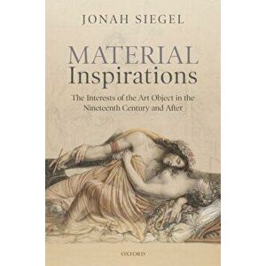 Material Inspirations. The Interests of the Art Object in the Nineteenth Century and After, Hardback - Jonah Siegel imagine