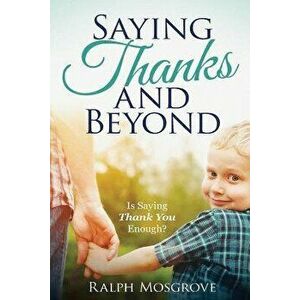 Saying Thanks and Beyond: Is Saying Thank You Enough, Paperback - Ralph Mosgrove imagine