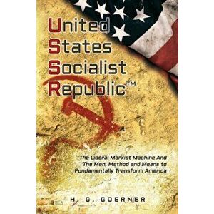 U.nited S.tates S.ocialist R.epublic: The Liberal / Marxist Machine And The Men, Method and Means to Fundamentally Transform America - H. G. Goerner imagine