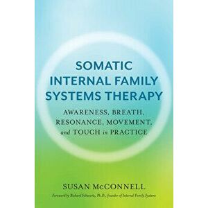 Somatic Internal Family Systems Therapy: Awareness, Breath, Resonance, Movement and Touch in Practice, Paperback - Susan McConnell imagine