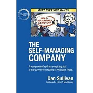 The Self-Managing Company: Freeing yourself up from everything that prevents you from creating a 10x bigger future. - Dan Sullivan imagine